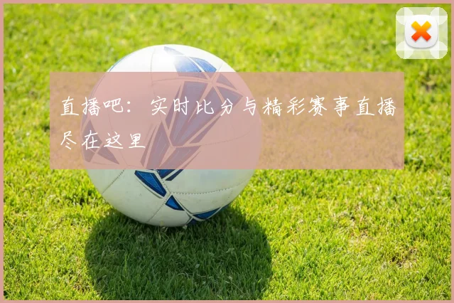 直播吧:实时比分与精彩赛事直播尽在这里