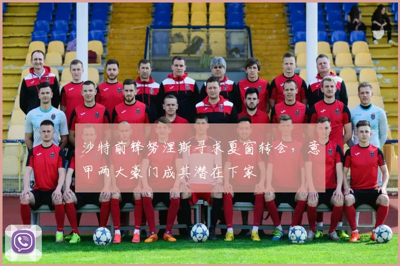 沙特前锋努涅斯寻求夏窗转会,意甲两大豪门成其潜在下家