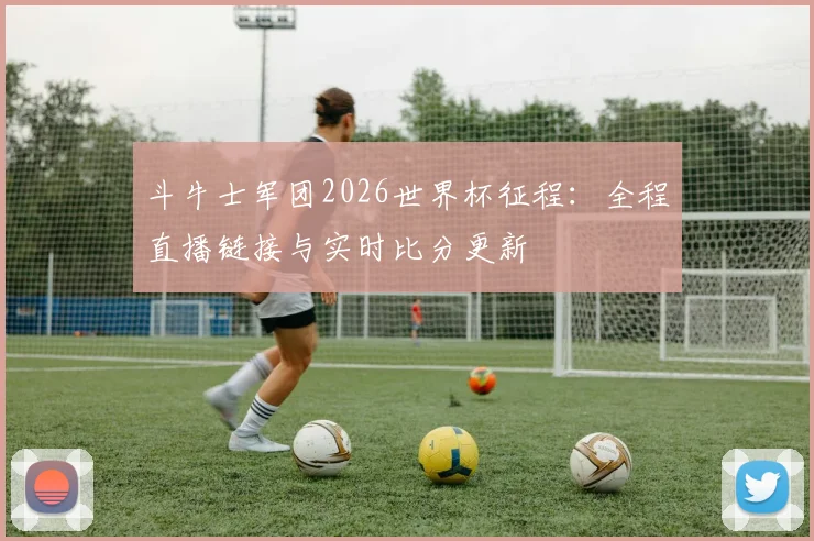 斗牛士军团2026世界杯征程:全程直播链接与实时比分更新