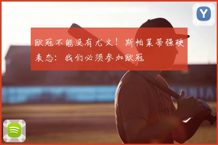 欧冠不能没有尤文！斯帕莱蒂强硬表态：我们必须参加欧冠