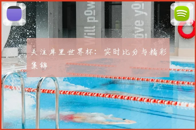 关注库里世界杯:实时比分与精彩集锦